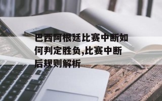 巴西阿根廷比赛中断如何判定胜负,比赛中断后规则解析