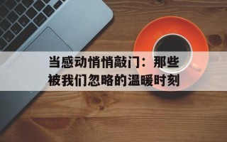 当感动悄悄敲门：那些被我们忽略的温暖时刻