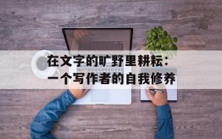 在文字的旷野里耕耘：一个写作者的自我修养