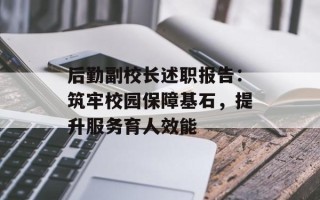 后勤副校长述职报告：筑牢校园保障基石，提升服务育人效能