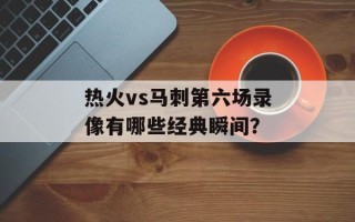 热火vs马刺第六场录像有哪些经典瞬间？
