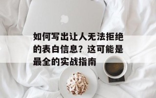 如何写出让人无法拒绝的表白信息？这可能是最全的实战指南