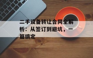 二手设备转让合同全解析：从签订到避坑，一篇搞定