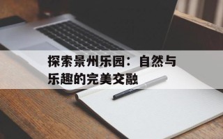 探索景州乐园：自然与乐趣的完美交融