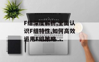 F组深度解析,全面认识F组特性,如何高效运用F组策略