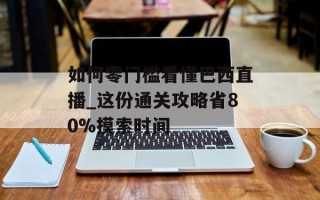 如何零门槛看懂巴西直播_这份通关攻略省80%摸索时间