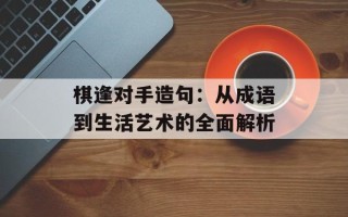棋逢对手造句：从成语到生活艺术的全面解析