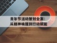 青年节活动策划全案：从精神唤醒到行动赋能