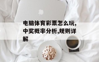 电脑体育彩票怎么玩,中奖概率分析,规则详解