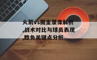 火箭vs掘金录像解析,战术对比与球员表现,胜负关键点分析