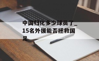 中国归化多少球员了_15名外援能否拯救国足