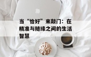 当“恰好”来敲门：在精准与随缘之间的生活智慧