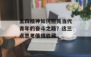 五四精神如何照亮当代青年的奋斗之路？这三点思考值得收藏