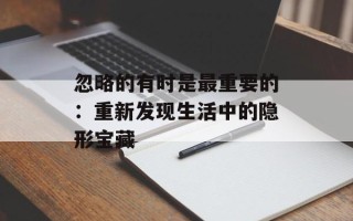 忽略的有时是最重要的：重新发现生活中的隐形宝藏