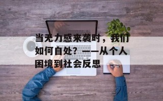 当无力感来袭时，我们如何自处？——从个人困境到社会反思