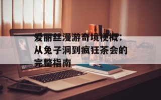 爱丽丝漫游奇境梗概：从兔子洞到疯狂茶会的完整指南