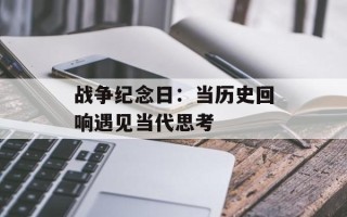 战争纪念日：当历史回响遇见当代思考