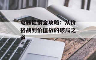 电器促销全攻略：从价格战到价值战的破局之道