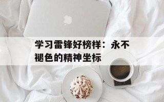学习雷锋好榜样：永不褪色的精神坐标
