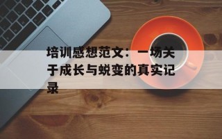 培训感想范文：一场关于成长与蜕变的真实记录