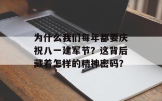 为什么我们每年都要庆祝八一建军节？这背后藏着怎样的精神密码？