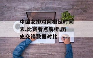 中国女排对阿根廷时间表,比赛看点解析,历史交锋数据对比