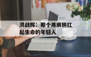洪战辉：那个用肩膀扛起生命的年轻人