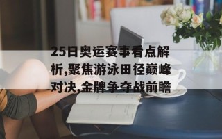 25日奥运赛事看点解析,聚焦游泳田径巅峰对决,金牌争夺战前瞻