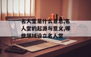 名人堂是什么意思,名人堂的起源与意义,哪些领域设立名人堂