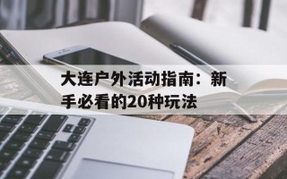 大连户外活动指南：新手必看的20种玩法