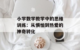 小学数学教学中的思维训练：从惧怕到热爱的神奇转化