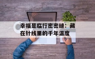幸福是临行密密缝：藏在针线里的千年温度