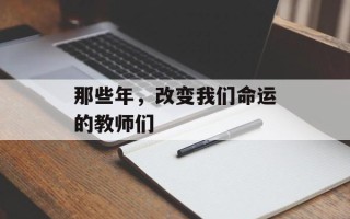 那些年，改变我们命运的教师们