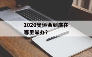 2020奥运会到底在哪里举办？