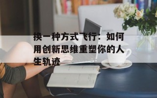 换一种方式飞行：如何用创新思维重塑你的人生轨迹