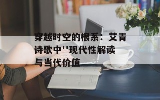 穿越时空的根系：艾青诗歌中''现代性解读与当代价值