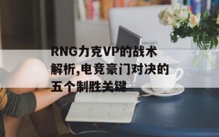 RNG力克VP的战术解析,电竞豪门对决的五个制胜关键