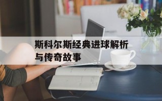 斯科尔斯经典进球解析与传奇故事