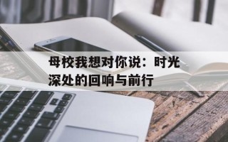 母校我想对你说：时光深处的回响与前行
