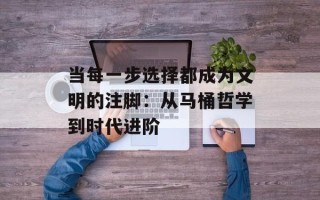 当每一步选择都成为文明的注脚：从马桶哲学到时代进阶