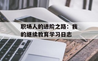 职场人的进阶之路：我的继续教育学习日志