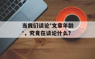 当我们谈论'文章年龄'，究竟在谈论什么？