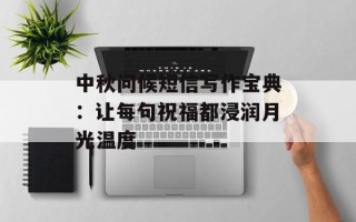 中秋问候短信写作宝典：让每句祝福都浸润月光温度