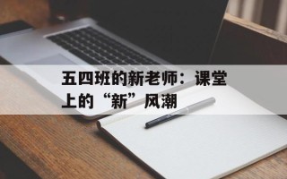 五四班的新老师：课堂上的“新”风潮