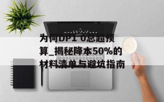 为何DP1 0总超预算_揭秘降本50%的材料清单与避坑指南