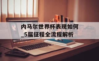 内马尔世界杯表现如何_5届征程全流程解析