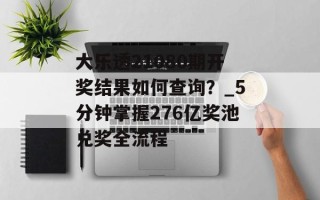 大乐透21080期开奖结果如何查询？_5分钟掌握276亿奖池兑奖全流程