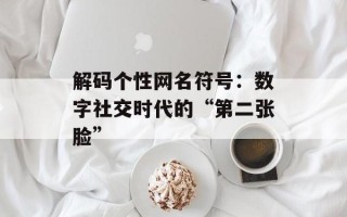 解码个性网名符号：数字社交时代的“第二张脸”