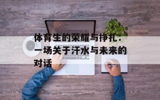体育生的荣耀与挣扎：一场关于汗水与未来的对话