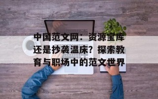 中国范文网：资源宝库还是抄袭温床？探索教育与职场中的范文世界